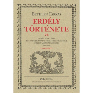 Erdély története VI. - Erdély sötét évei: Báthory Zsigmond utolsó visszatérésétől Székely Mózes vereségéig (1601-1603) - Bethlen Farkas