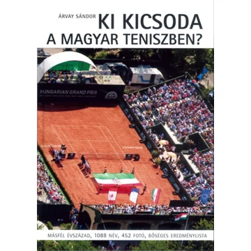 Ki kicsoda a magyar teniszben? - Másfél évszázad, 1088 név, 452 fotó, bőséges eredménylista - Árvay Sándor