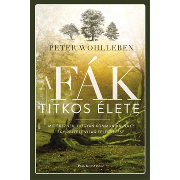 A fák titkos élete - Mit éreznek, hogyan kommunikálnak? - Peter Wohlleben