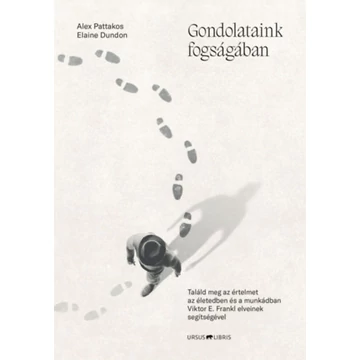 Gondolataink fogságában - Találd meg az értelmet az életedben és a munkádban Viktor E. Frankl elveinek segítségével - Alex Pattakos