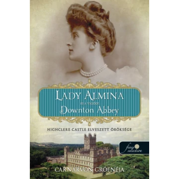 Lady Almina és a valódi Downton Abbey - Highclere Castle elveszett öröksége - Carnarvon Grófnéja