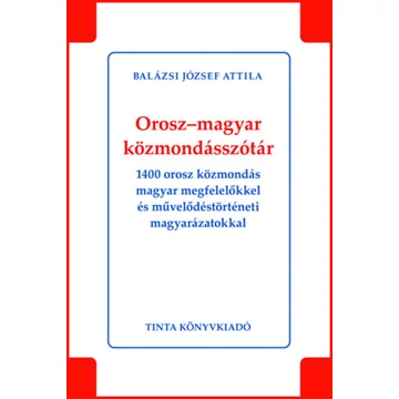 Orosz-magyar közmondásszótár - 1400 orosz közmondás magyar megfelelőkkel és művelődéstörténeti magyarázatokkal - Balázsi József Attila