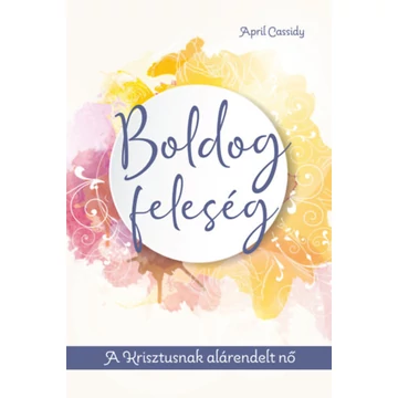 Boldog feleség - A Krisztusnak alárendelt nő - April Cassidy