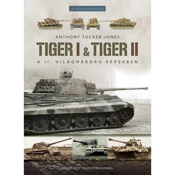 Tiger I &amp; Tiger II - A II. világháború képekben - Anthony Tucker-Jones