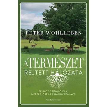 A természet rejtett hálózata - Felhőt csináló fák, nefelejcsek és hangyakalács - Peter Wohlleben