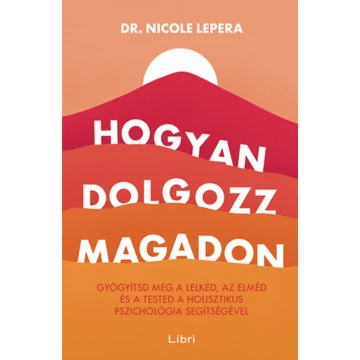 Hogyan dolgozz magadon - Gyógyítsd meg a lelked, az elméd és a tested a holisztikus pszichológia segítségével - Nicole LePera