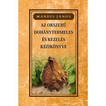 Az okszerű dohánytermesztés és kezelés kézikönyve - Mandis János