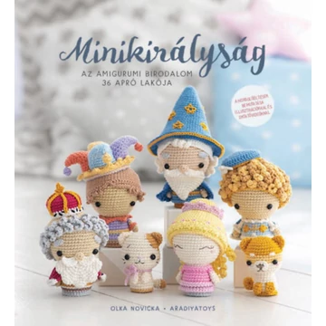 Minikirályság - Az amigurumi birodalom 36 apró lakója - Olka Novicka