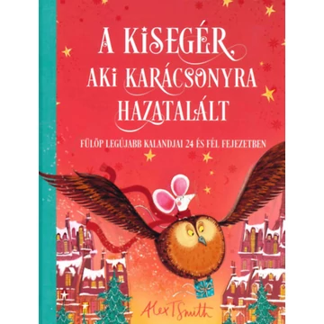 A kisegér, aki karácsonyra hazatalált - Fülöp legújabb kalandjai 24 és fél fejezetben - Alex T. Smith