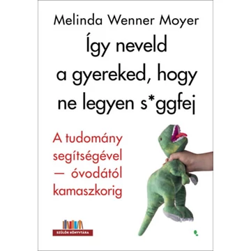 Így neveld a gyereked, hogy ne legyen s*ggfej - A tudomány segítségével-óvodától kamaszkorig - Melinda Wenner Moyer