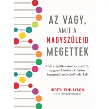 Az vagy, amit a nagyszüleid megettek - Amit a táplálkozásról, életmódról, epigenetikáról és a krónikus betegségek eredetéről tudni kell - Judith Finlayson