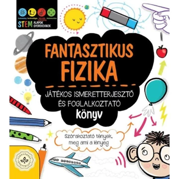 Fantasztikus fizika - Játékos ismeretterjesztő és foglalkoztató könyv - Szórakoztató tények, meg ami a lényeg