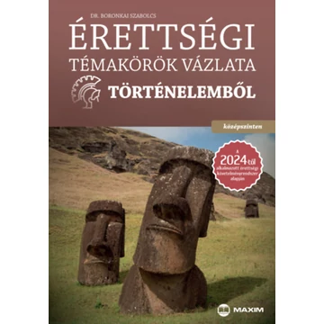 Érettségi témakörök vázlata történelemből - középszinten - A 2024-től alkalmazott érettségi követelményrendszer alapján - Boronkai Szabolcs