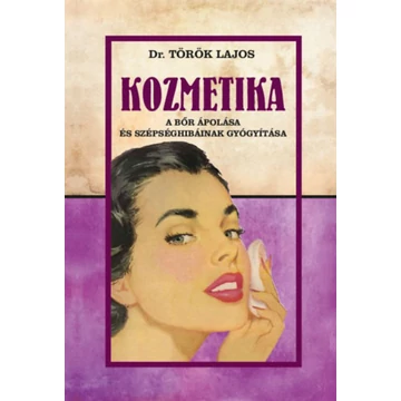 Kozmetika - A bőr ápolása és szépséghibáinak gyógyítása - Dr. Török Lajos