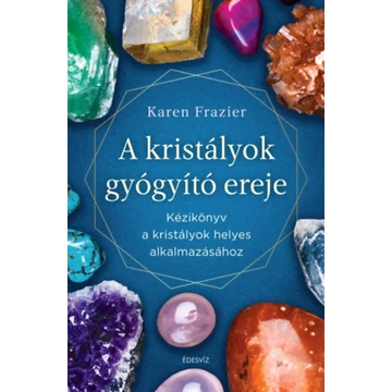 A kristályok gyógyító ereje - Kézikönyv a kristályok helyes alkalmazásához - Karen Frazier