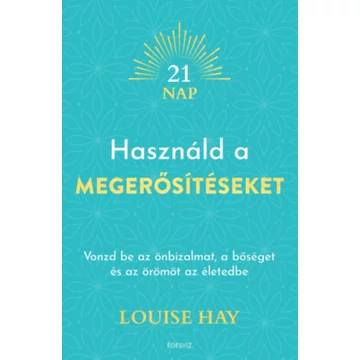 Használd a megerősítéseket - Vonzd be az önbizalmat, a bőséget és az örömöt az életedbe - Louise Hay