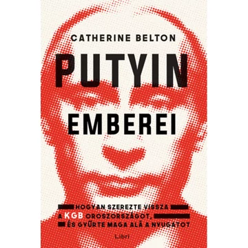 Putyin emberei - Hogyan szerezte vissza a KGB az országot, és gyűrte maga alá a Nyugatot - Catherine Belton