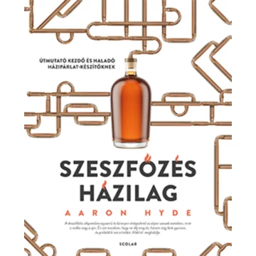 Szeszfőzés házilag - Útmutató kezdő és haladó házipárlat-készítőknek - Aaron Hyde