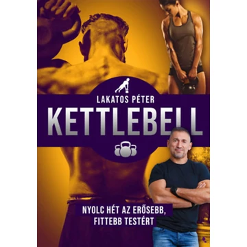 Kettlebell - új kiadás - Nyolc hét az erősebb, fittebb testért - Lakatos Péter