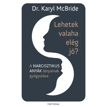 Lehetek valaha elég jó? - A narcisztikus anyák lányainak gyógyulása - Dr. Karyl Mcbride