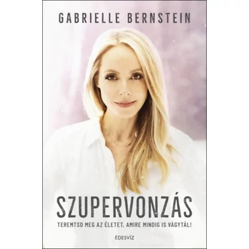 Szupervonzás - Teremtsd meg az életet, amire mindig is vágytál! - Gabrielle Bernstein