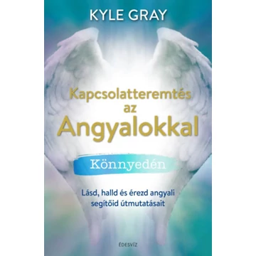 Kapcsolatteremtés az Angyalokkal könnyedén - Lásd, halld és érezd angyali segítőid útmutatásait - Kyle Gray