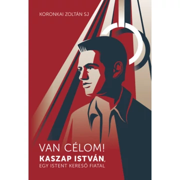 Van célom! - Kaszap István, egy Istent kereső fiatal - Koronkai Zoltán SJ