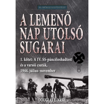 A lemenő Nap utolsó sugarai 1. kötet - A IV. SS-páncéloshadtest és a varsói csaták, 1944. július-november - Douglas E. Nash