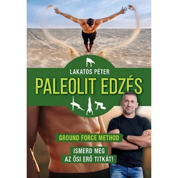 Paleolit edzés - új kiadás - Ground Force Method - Ismerd meg az ősi erő titkát! - Lakatos Péter