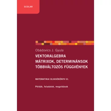 Vektoralgebra; mátrixok, determinánsok;  többváltozós függvények - Matematikai olvasókönyv III. - Példák, feladatok, megoldások - Obádovics J. Gyula