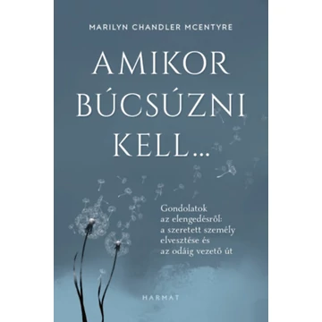 Amikor búcsúzni kell... - Gondolatok az elengedésről: a szeretett személy elvesztése és az odáig vezető út - Marilyn Chandler Mcentyre