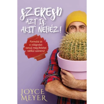 Szeresd azt is, akit nehéz! - Formáld át a világodat: tanulj meg feltétel nélkül szeretni! - Joyce Meyer