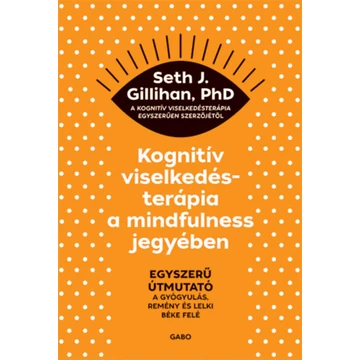 Kognitív viselkedésterápia a mindfulness jegyében - Egyszerű útmutató a gyógyulás, remény és lelki béke felé - Seth J. Gillihan