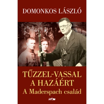 Tűzzel-vassal a hazáért - A Maderspach család - Domonkos László