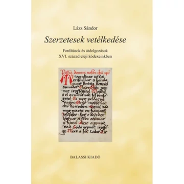 Szerzetesek vetélkedése - Fordítások és átdolgozások XVI. század eleji kódexeinkben - Lázs Sándor