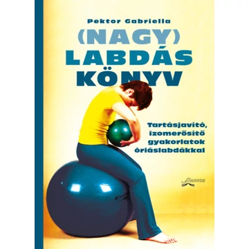 (Nagy)Labdáskönyv - Tartásjavító, izomerősítő gyakorlatok óriáslabdákkal (3. kiadás) - Pektor Gabriella