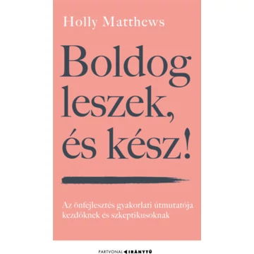 Boldog leszek, és kész! - Az önfejlesztés gyakorlati útmutatója kezdőknek és szkeptikusoknak - Holly Matthews