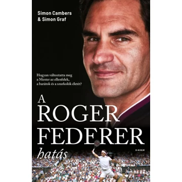 A Roger Federer-hatás - Hogyan változtatta meg a Mester az ellenfelek, a barátok és a szurkolók életét? - Simon Cambers