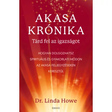 Akasa-krónika - Tárd fel az igazságot - Hogyan dolgozhatsz spirituális és gyakorlati módon az Akasa feljegyzéseken keresztül - Linda Howe