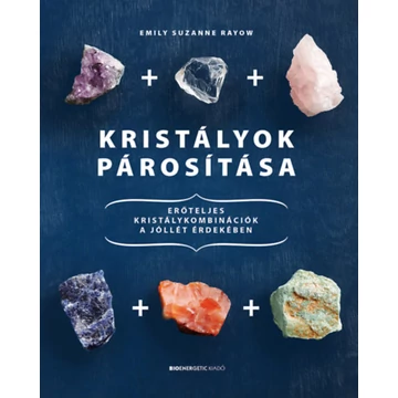 Kristályok párosítása - Erőteljes kristálykombinációk a jóllét érdekében - Emily Suzanne Rayow