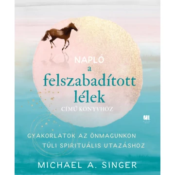 Napló a Felszabadított lélek című könyvhöz - Gyakorlatok az önmagunkon túli spirituális utazáshoz - Michael A. Singer