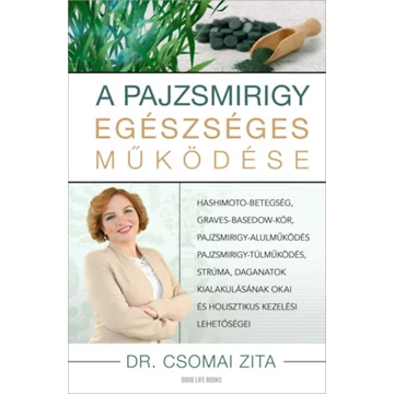 A pajzsmirigy egészséges működése - Hashimoto-betegség, Graves-Basedow-kór, pajzsmirigy-alulműködés, pajzsmirigy-túlműködés, strúma, daganatok kialakulásának okai és holisztikus kezelési lehetőségei - Dr. Csomai Zita