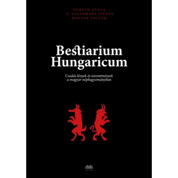 Bestiarium Hungaricum - Csodás lények és teremtmények a magyar néphagyományban - Magyar Zoltán