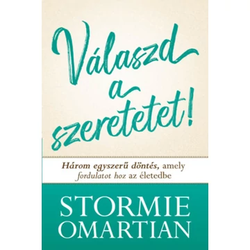 Válaszd a szeretetet! - Három egyszerű döntés, amely fordulatot hoz az életedbe - Stormie Omartian