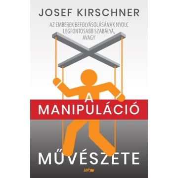 A manipuláció művészete - Az emberek befolyásolásának nyolc legfontosabb szabálya - Josef Kirschner