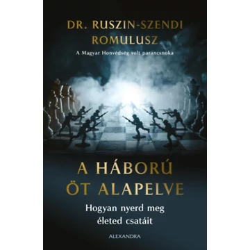 A háború öt  alapelve - Hogyan nyerd meg életed csatáit - Dr. Ruszin-Szendi Romulusz