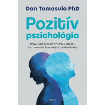 Pozitív pszichológia - Használd ki az optimizmus erejét a szorongás és a stressz leküzdésére - Dan Tomasulo Phd