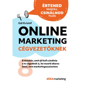 Online Marketing Cégvezetőknek - 8 témakör, amit jól kell csinálnia a te cégednek is, ha vezető akarsz lenni, nem marketingasszisztens - Gál Kristóf