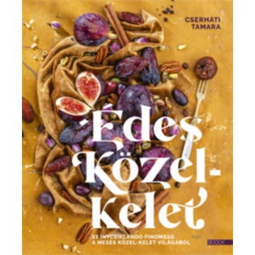 Édes Közel-Kelet - 53 ínycsiklandó finomság a mesés Közel-Kelet világából - Cserháti Tamara