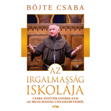 Az irgalmasság iskolája - Csaba testvér gondolatai az irgalmasság cselekedeteiről - Böjte Csaba